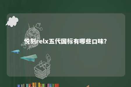 悦刻relx五代国标有哪些口味？ 